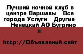Лучший ночной клуб в центре Варшавы - Все города Услуги » Другие   . Ненецкий АО,Бугрино п.